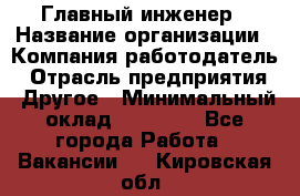 Главный инженер › Название организации ­ Компания-работодатель › Отрасль предприятия ­ Другое › Минимальный оклад ­ 45 000 - Все города Работа » Вакансии   . Кировская обл.